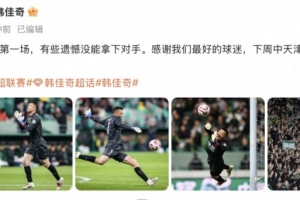 九游体育-韩佳奇社媒：本赛季工体第一场，有些遗憾没能拿下对手